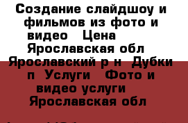 Создание слайдшоу и фильмов из фото и видео › Цена ­ 250 - Ярославская обл., Ярославский р-н, Дубки п. Услуги » Фото и видео услуги   . Ярославская обл.